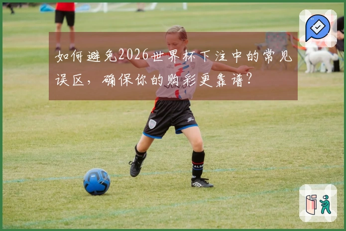 如何避免2026世界杯下注中的常见误区，确保你的购彩更靠谱？