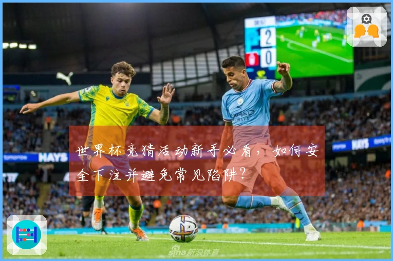世界杯竞猜活动新手必看，如何安全下注并避免常见陷阱？