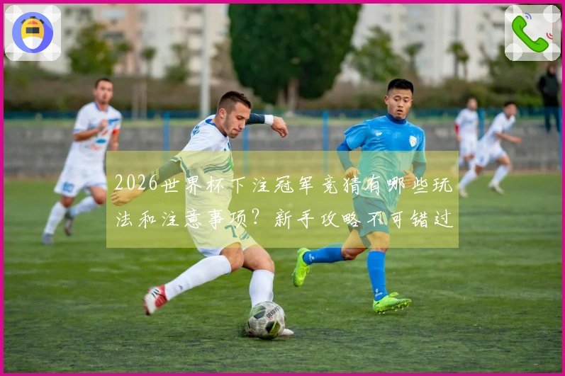 2026世界杯下注冠军竞猜有哪些玩法和注意事项？新手攻略不可错过
