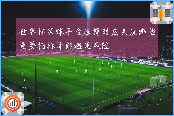 世界杯买球平台选择时应关注哪些重要指标才能避免风险