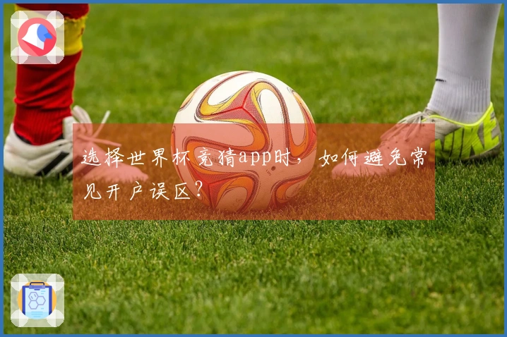 选择世界杯竞猜app时，如何避免常见开户误区？