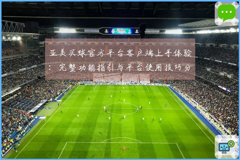 亚美买球官方平台客户端上手体验：完整功能指引与平台使用技巧分享