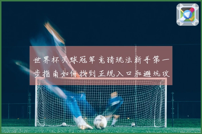 世界杯买球冠军竞猜玩法新手第一步指南如何找到正规入口和避坑攻略