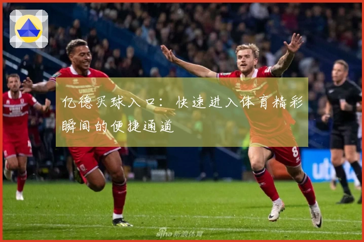 亿德买球入口：快速进入体育精彩瞬间的便捷通道