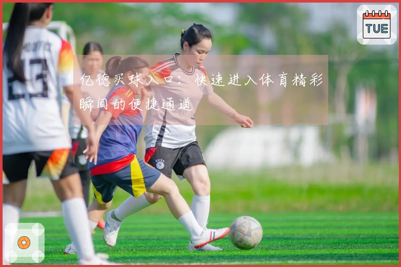 亿德买球入口：快速进入体育精彩瞬间的便捷通道
