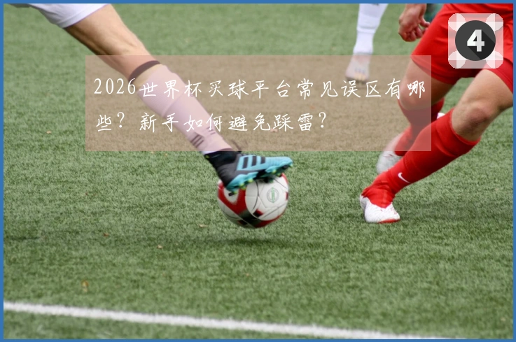 2026世界杯买球平台常见误区有哪些？新手如何避免踩雷？