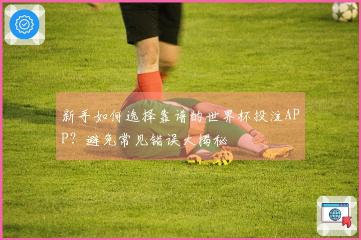 新手如何选择靠谱的世界杯投注APP？避免常见错误大揭秘