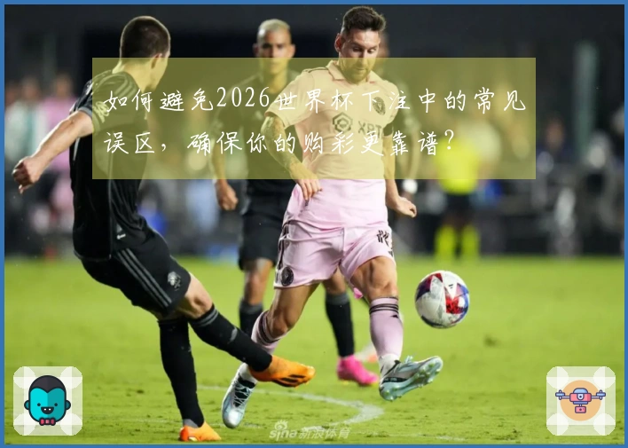 如何避免2026世界杯下注中的常见误区，确保你的购彩更靠谱？