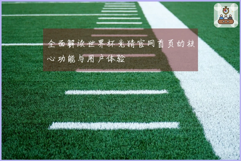 全面解读世界杯竞猜官网首页的核心功能与用户体验