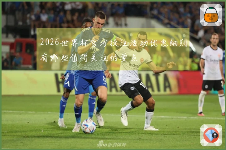 2026世界杯官方投注活动优惠细则有哪些值得关注的要点