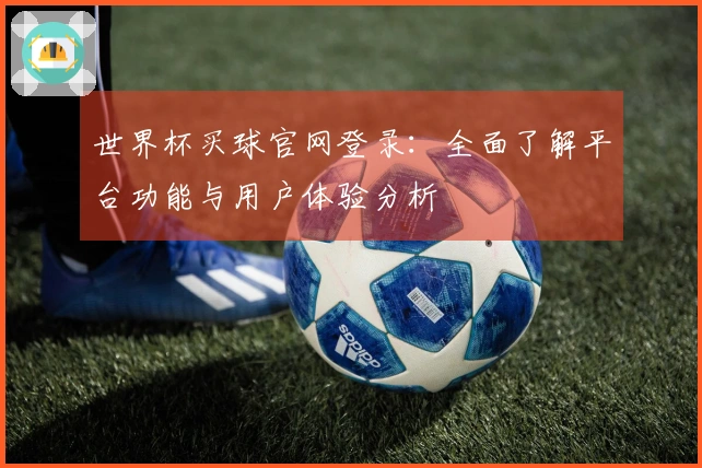 世界杯买球官网登录：全面了解平台功能与用户体验分析