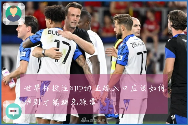 世界杯投注app的正规入口应该如何辨别才能避免踩雷