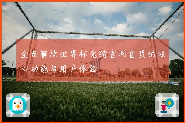 全面解读世界杯竞猜官网首页的核心功能与用户体验
