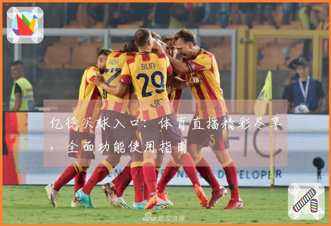 亿德买球入口:体育直播精彩尽享,全面功能使用指南