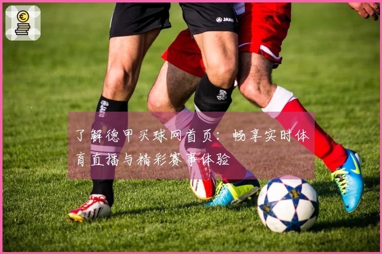 了解德甲买球网首页：畅享实时体育直播与精彩赛事体验