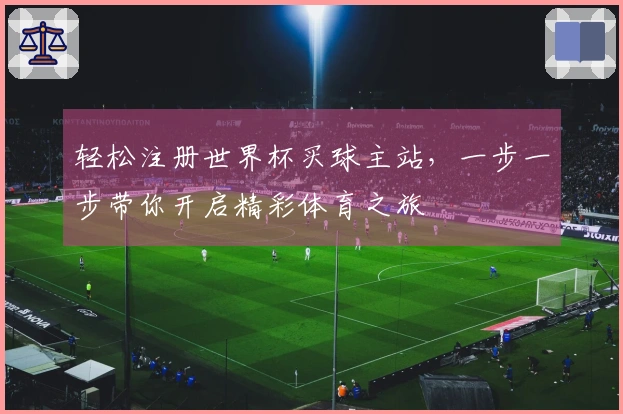 轻松注册世界杯买球主站，一步一步带你开启精彩体育之旅