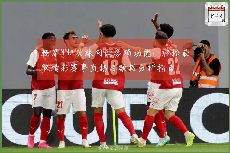 畅享NBA买球网站各项功能，轻松获取精彩赛事直播与数据分析指南