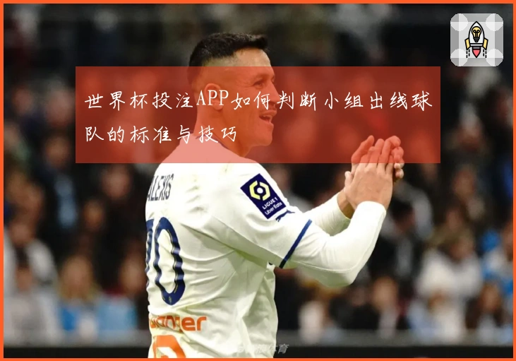世界杯投注APP如何判断小组出线球队的标准与技巧