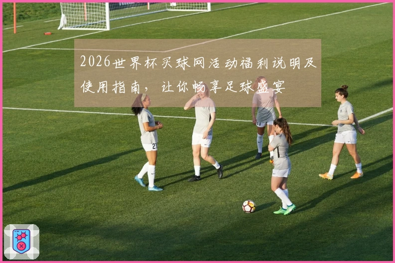 2026世界杯买球网活动福利说明及使用指南,让你畅享足球盛宴