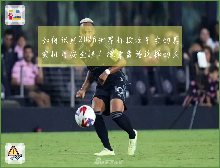 如何识别2026世界杯投注平台的真实性与安全性？探索靠谱选择的关键要素