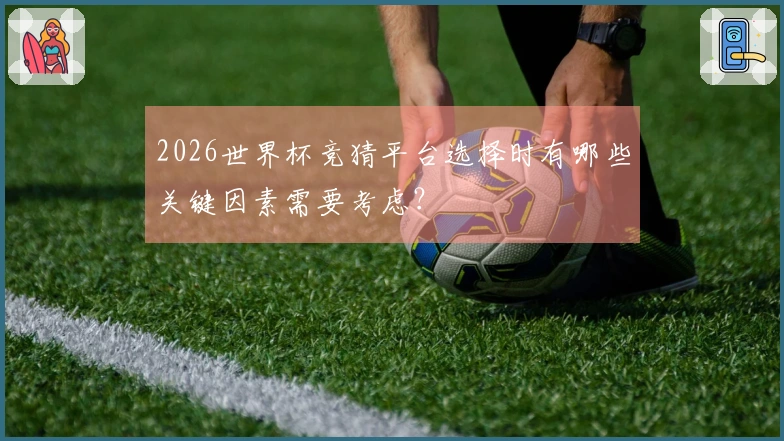 2026世界杯竞猜平台选择时有哪些关键因素需要考虑？