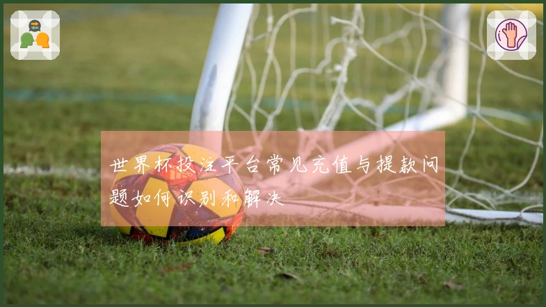 世界杯投注平台常见充值与提款问题如何识别和解决