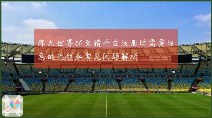 烽火世界杯竞猜平台注册时需要注意的流程和常见问题解析