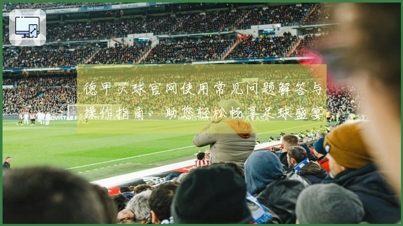 德甲买球官网使用常见问题解答与操作指南，助您轻松畅享足球盛宴